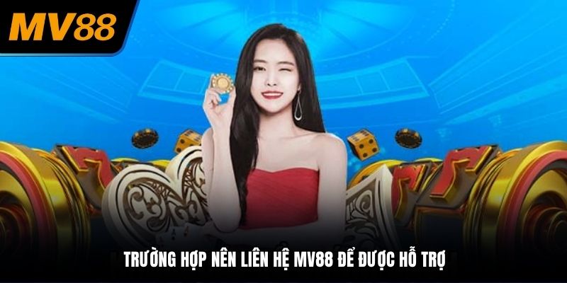Trường hợp nên liên hệ MV88 để được hỗ trợ