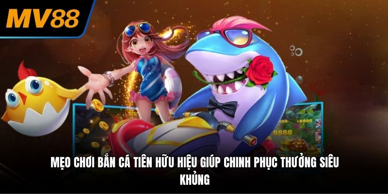 Mẹo chơi bắn cá tiên hữu hiệu giúp chinh phục thưởng siêu khủng