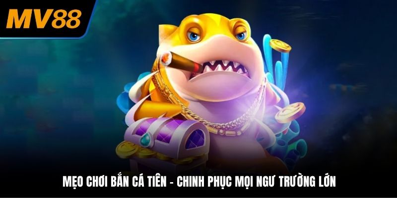 Mẹo chơi bắn cá tiên - Chinh phục mọi ngư trường lớn